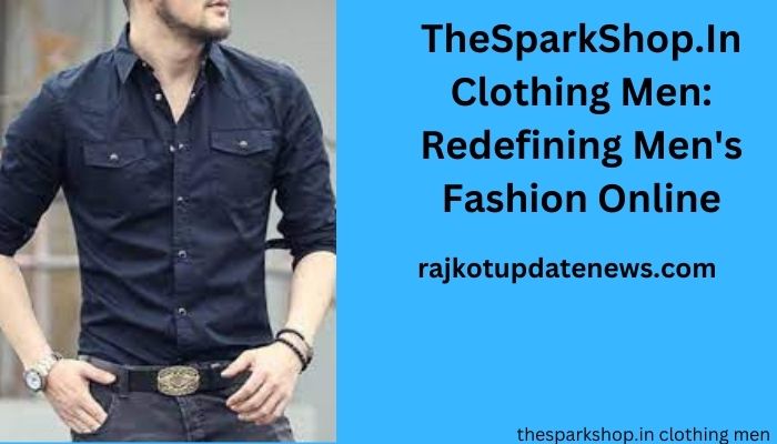 TheSparkShop.In Clothing Men: Redefining Men’s Fashion Online